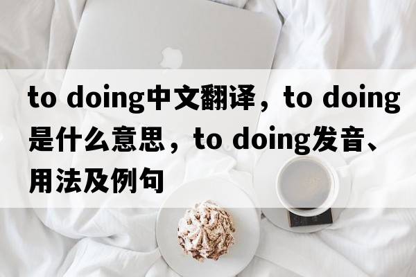 to doing中文翻譯，to doing是什么意思，to doing發(fā)音、用法及例句