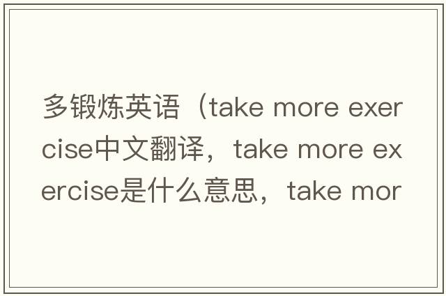 多鍛煉英語(yǔ)（take more exercise中文翻譯，take more exercise是什么意思，take more exercise發(fā)音、用法及例句）