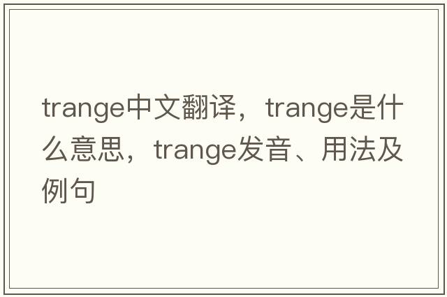 trange中文翻譯，trange是什么意思，trange發(fā)音、用法及例句