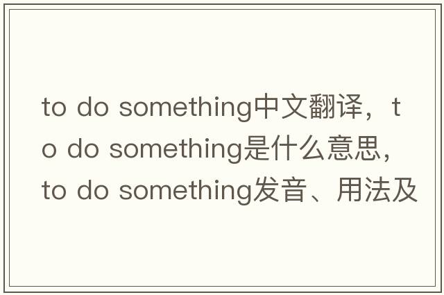 to do something中文翻譯，to do something是什么意思，to do something發(fā)音、用法及例句