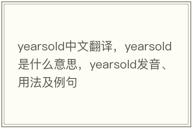 yearsold中文翻譯，yearsold是什么意思，yearsold發(fā)音、用法及例句