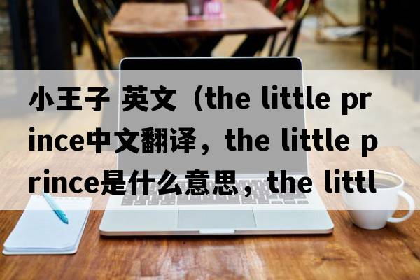 小王子 英文（the little prince中文翻譯，the little prince是什么意思，the little prince發(fā)音、用法及例句）