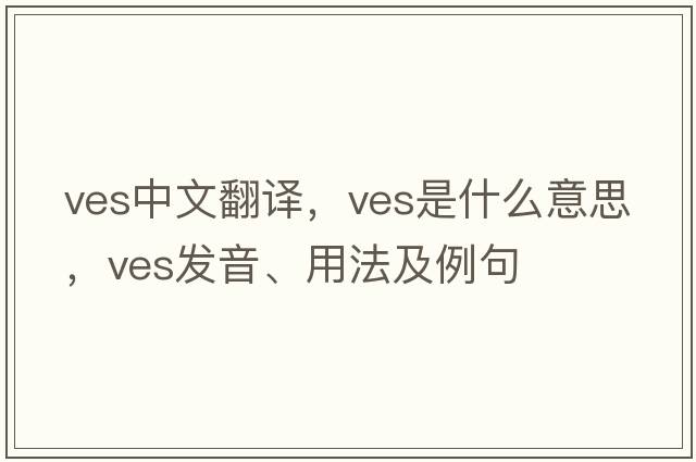ves中文翻譯，ves是什么意思，ves發(fā)音、用法及例句
