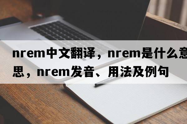 nrem中文翻譯，nrem是什么意思，nrem發(fā)音、用法及例句