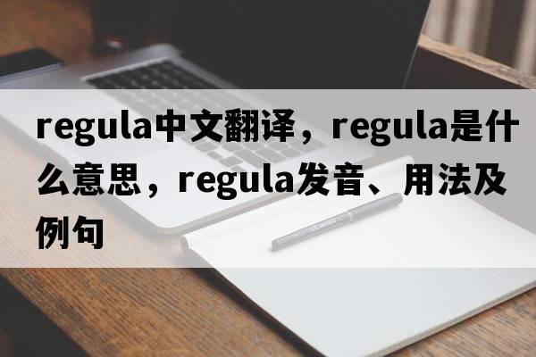 regula中文翻譯，regula是什么意思，regula發(fā)音、用法及例句