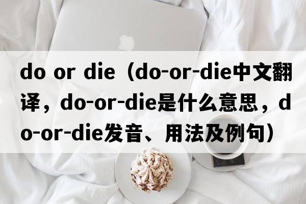 do or die（do-or-die中文翻譯，do-or-die是什么意思，do-or-die發(fā)音、用法及例句）