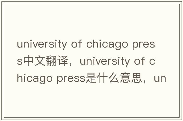 university of chicago press中文翻譯，university of chicago press是什么意思，university of chicago press發(fā)音、用法及例句
