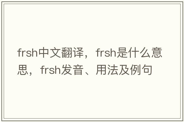 FRSH中文翻譯，FRSH是什么意思，FRSH發(fā)音、用法及例句