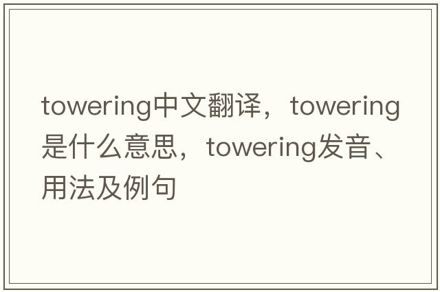 towering中文翻譯，towering是什么意思，towering發(fā)音、用法及例句