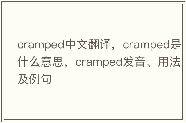 cramped中文翻譯，cramped是什么意思，cramped發(fā)音、用法及例句
