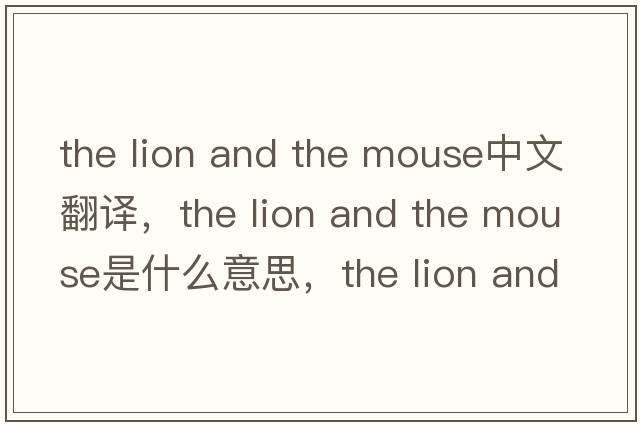 the lion and the mouse中文翻譯，the lion and the mouse是什么意思，the lion and the mouse發(fā)音、用法及例句