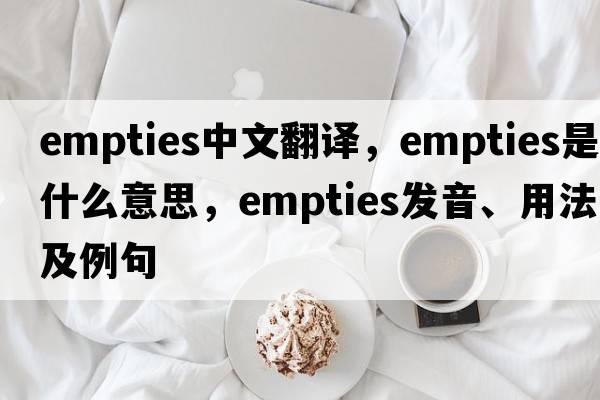 empties中文翻譯，empties是什么意思，empties發(fā)音、用法及例句