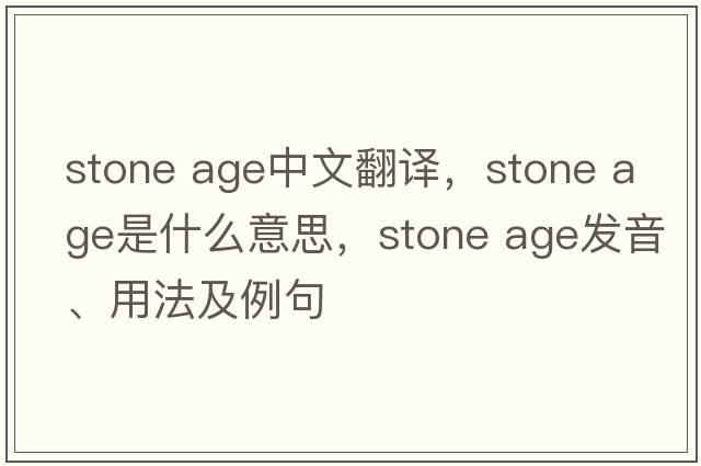 stone age中文翻譯，stone age是什么意思，stone age發(fā)音、用法及例句