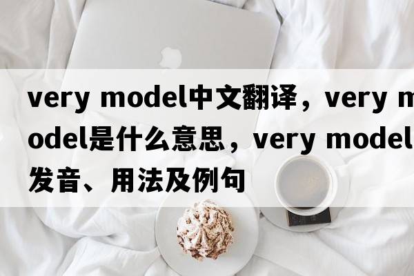 very model中文翻譯，very model是什么意思，very model發(fā)音、用法及例句