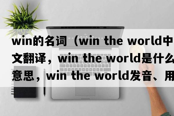 win的名詞（win the world中文翻譯，win the world是什么意思，win the world發(fā)音、用法及例句）