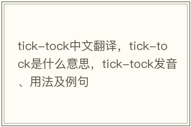 tick-tock中文翻譯，tick-tock是什么意思，tick-tock發(fā)音、用法及例句