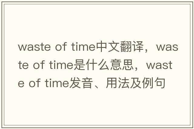 waste of time中文翻譯，waste of time是什么意思，waste of time發(fā)音、用法及例句