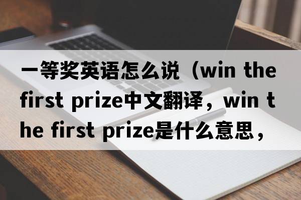 一等獎?dòng)⒄Z(yǔ)怎么說(shuō)（win the first prize中文翻譯，win the first prize是什么意思，win the first prize發(fā)音、用法及例句）