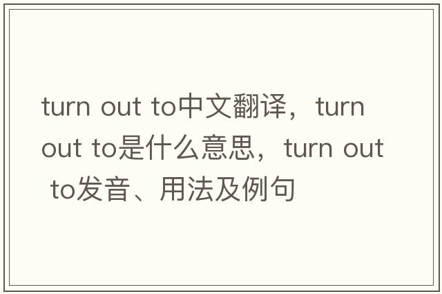 turn out to中文翻譯，turn out to是什么意思，turn out to發(fā)音、用法及例句