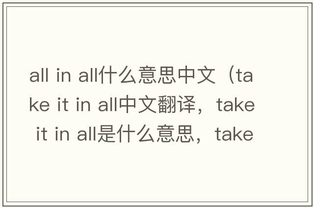 all in all什么意思中文（take it in all中文翻譯，take it in all是什么意思，take it in all發(fā)音、用法及例句）