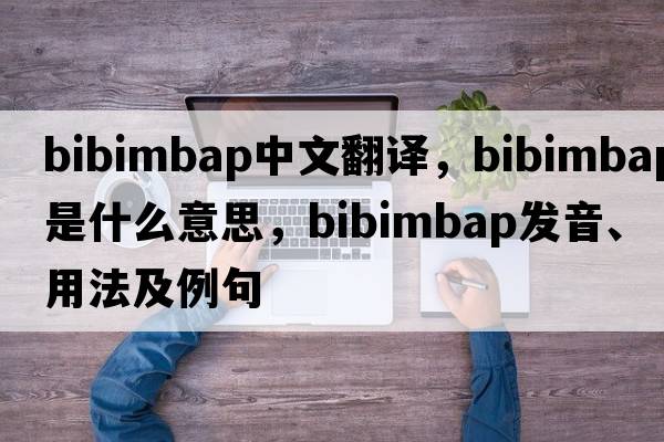 bibimbap中文翻譯，bibimbap是什么意思，bibimbap發(fā)音、用法及例句