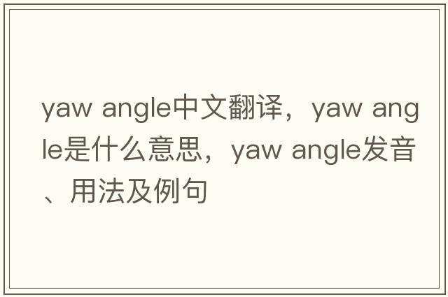 yaw angle中文翻譯，yaw angle是什么意思，yaw angle發(fā)音、用法及例句