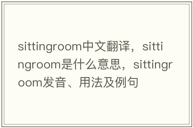 sittingroom中文翻譯，sittingroom是什么意思，sittingroom發(fā)音、用法及例句