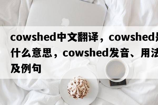 cowshed中文翻譯，cowshed是什么意思，cowshed發(fā)音、用法及例句