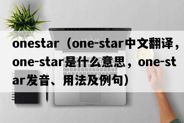 onestar（one-star中文翻譯，one-star是什么意思，one-star發(fā)音、用法及例句）