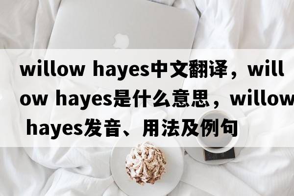 willow hayes中文翻譯，willow hayes是什么意思，willow hayes發(fā)音、用法及例句