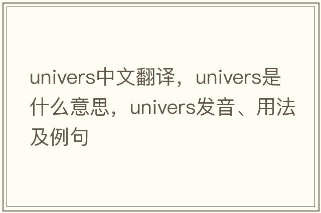 univers中文翻譯，univers是什么意思，univers發(fā)音、用法及例句