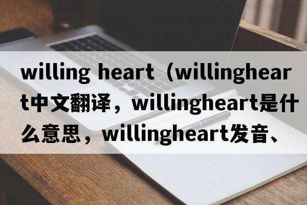 willing heart（willingheart中文翻譯，willingheart是什么意思，willingheart發(fā)音、用法及例句）