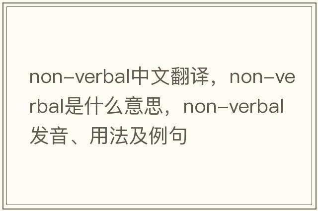 non-verbal中文翻譯，non-verbal是什么意思，non-verbal發(fā)音、用法及例句