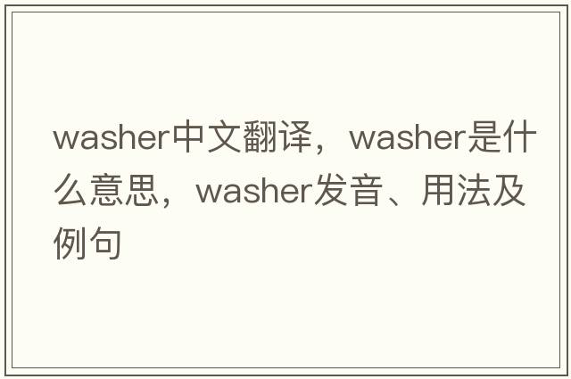 washer中文翻譯，washer是什么意思，washer發(fā)音、用法及例句