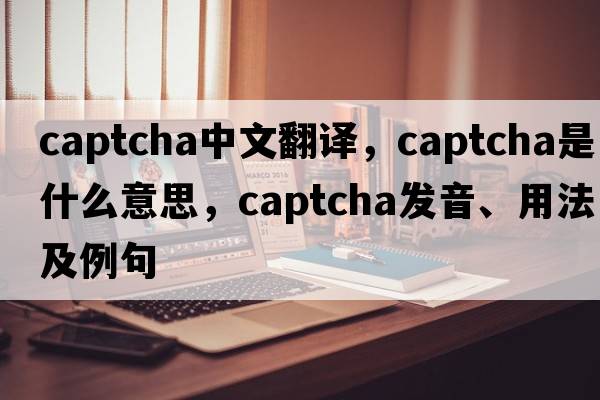 Captcha中文翻譯，Captcha是什么意思，Captcha發(fā)音、用法及例句