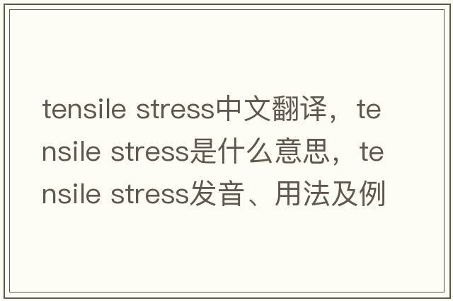 tensile stress中文翻譯，tensile stress是什么意思，tensile stress發(fā)音、用法及例句