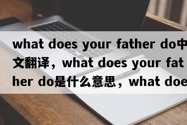 what does your father do中文翻譯，what does your father do是什么意思，what does your father do發(fā)音、用法及例句