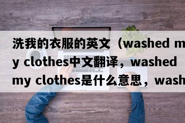 洗我的衣服的英文（washed my clothes中文翻譯，washed my clothes是什么意思，washed my clothes發(fā)音、用法及例句）