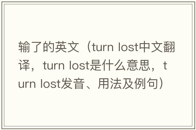 輸了的英文（turn lost中文翻譯，turn lost是什么意思，turn lost發(fā)音、用法及例句）