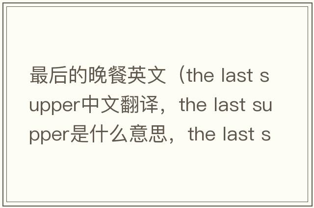 最后的晚餐英文（the last supper中文翻譯，the last supper是什么意思，the last supper發(fā)音、用法及例句）