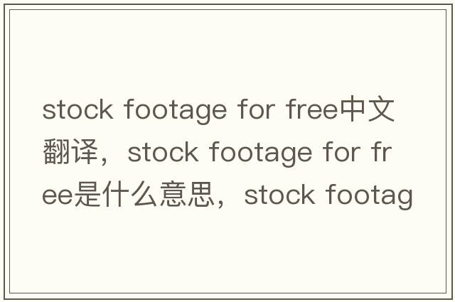 stock footage for free中文翻譯，stock footage for free是什么意思，stock footage for free發(fā)音、用法及例句