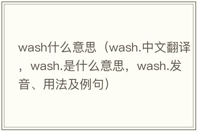 wash什么意思（wash.中文翻譯，wash.是什么意思，wash.發(fā)音、用法及例句）