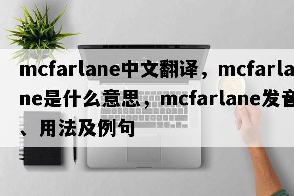 McFarlane中文翻譯，McFarlane是什么意思，McFarlane發(fā)音、用法及例句