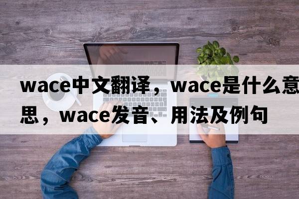 Wace中文翻譯，Wace是什么意思，Wace發(fā)音、用法及例句