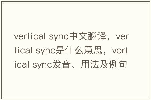 vertical sync中文翻譯，vertical sync是什么意思，vertical sync發(fā)音、用法及例句