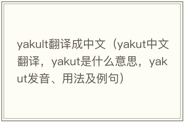 yakult翻譯成中文（yakut中文翻譯，yakut是什么意思，yakut發(fā)音、用法及例句）