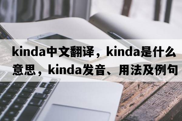 Kinda中文翻譯，Kinda是什么意思，Kinda發(fā)音、用法及例句