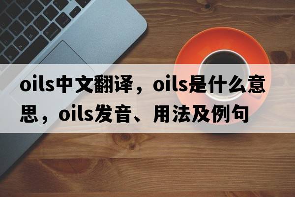 oils中文翻譯，oils是什么意思，oils發(fā)音、用法及例句