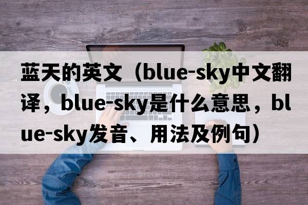 藍天的英文（blue-sky中文翻譯，blue-sky是什么意思，blue-sky發(fā)音、用法及例句）
