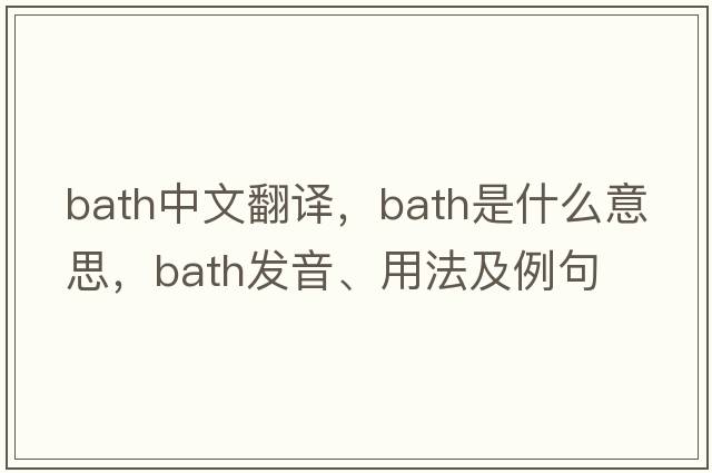bath中文翻譯，bath是什么意思，bath發(fā)音、用法及例句